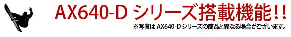 AX640-Dシリーズ搭載機能!!
